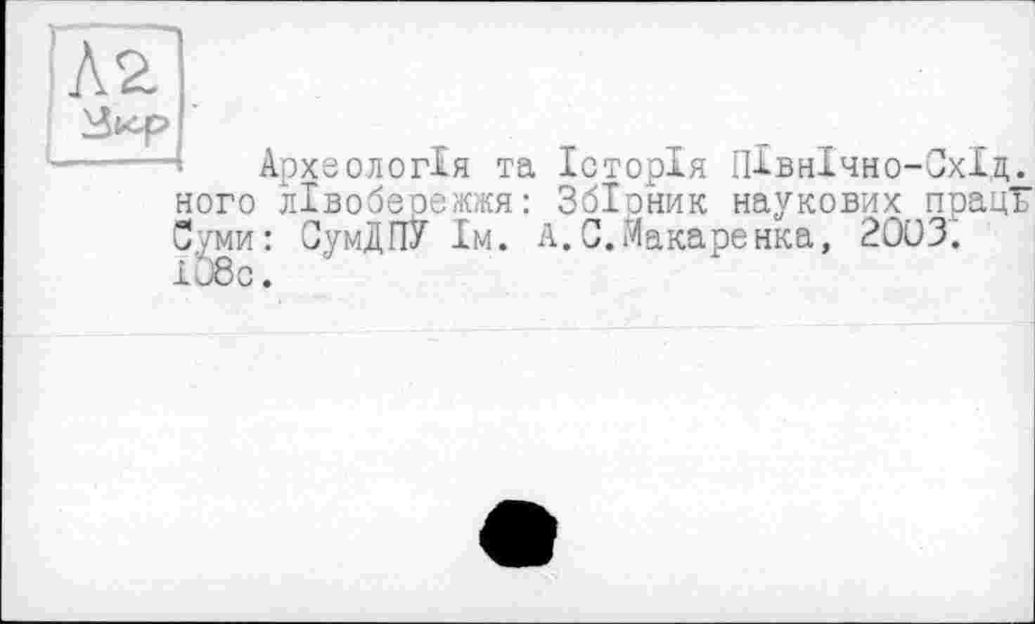 ﻿
Археологія та Історія ПІвнІчно-СхІд. ного лівобережжя: Збіоник наукових праць У уми: СумДПУ їм. А.С.Макаренка, 20U3’